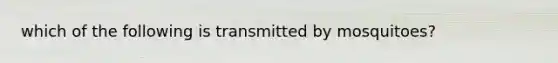 which of the following is transmitted by mosquitoes?