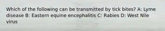 Which of the following can be transmitted by tick bites? A: Lyme disease B: Eastern equine encephalitis C: Rabies D: West Nile virus