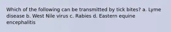 Which of the following can be transmitted by tick bites? a. Lyme disease b. West Nile virus c. Rabies d. Eastern equine encephalitis