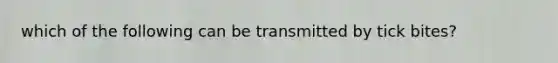 which of the following can be transmitted by tick bites?