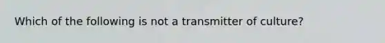 Which of the following is not a transmitter of culture?