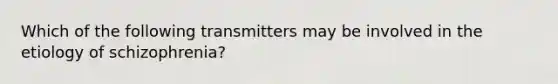 Which of the following transmitters may be involved in the etiology of schizophrenia?