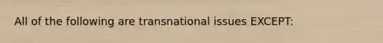 All of the following are transnational issues EXCEPT: