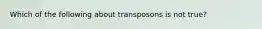 Which of the following about transposons is not true?