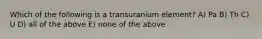 Which of the following is a transuranium element? A) Pa B) Th C) U D) all of the above E) none of the above