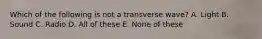 Which of the following is not a transverse wave? A. Light B. Sound C. Radio D. All of these E. None of these