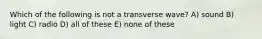 Which of the following is not a transverse wave? A) sound B) light C) radio D) all of these E) none of these