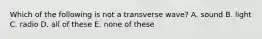 Which of the following is not a transverse wave? A. sound B. light C. radio D. all of these E. none of these