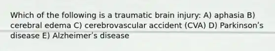 Which of the following is a traumatic brain injury: A) aphasia B) cerebral edema C) cerebrovascular accident (CVA) D) Parkinsonʹs disease E) Alzheimerʹs disease