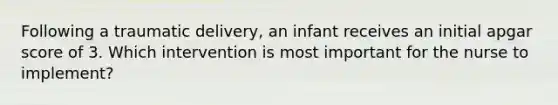 Following a traumatic delivery, an infant receives an initial apgar score of 3. Which intervention is most important for the nurse to implement?