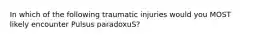 In which of the following traumatic injuries would you MOST likely encounter Pulsus paradoxuS?