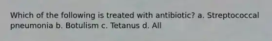 Which of the following is treated with antibiotic? a. Streptococcal pneumonia b. Botulism c. Tetanus d. All