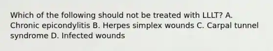 Which of the following should not be treated with LLLT? A. Chronic epicondylitis B. Herpes simplex wounds C. Carpal tunnel syndrome D. Infected wounds