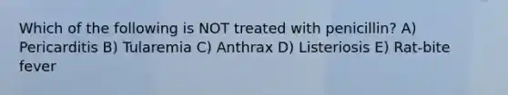 Which of the following is NOT treated with penicillin? A) Pericarditis B) Tularemia C) Anthrax D) Listeriosis E) Rat-bite fever