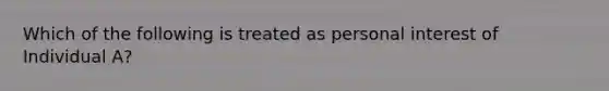 Which of the following is treated as personal interest of Individual A?