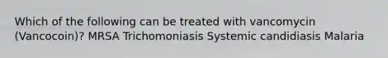 Which of the following can be treated with vancomycin (Vancocoin)? MRSA Trichomoniasis Systemic candidiasis Malaria