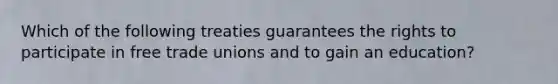 Which of the following treaties guarantees the rights to participate in free trade unions and to gain an education?