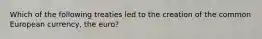 Which of the following treaties led to the creation of the common European currency, the euro?
