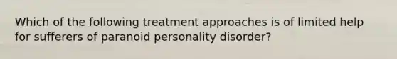 Which of the following treatment approaches is of limited help for sufferers of paranoid personality disorder?