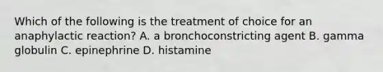 Which of the following is the treatment of choice for an anaphylactic reaction? A. a bronchoconstricting agent B. gamma globulin C. epinephrine D. histamine