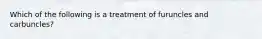 Which of the following is a treatment of furuncles and carbuncles?