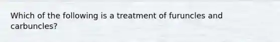 Which of the following is a treatment of furuncles and carbuncles?