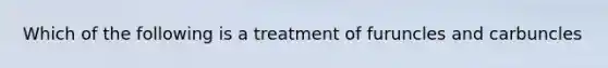 Which of the following is a treatment of furuncles and carbuncles