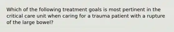 Which of the following treatment goals is most pertinent in the critical care unit when caring for a trauma patient with a rupture of the large bowel?