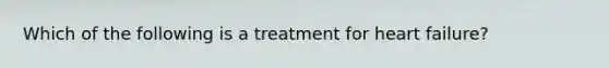 Which of the following is a treatment for heart failure?