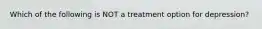 Which of the following is NOT a treatment option for depression?