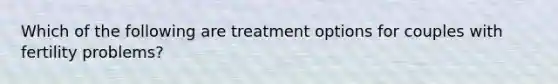 Which of the following are treatment options for couples with fertility problems?