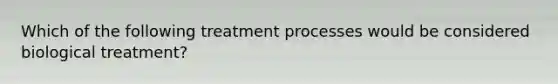 Which of the following treatment processes would be considered biological treatment?