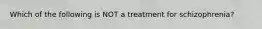 Which of the following is NOT a treatment for schizophrenia?