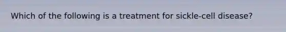 Which of the following is a treatment for sickle-cell disease?