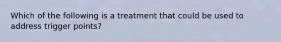 Which of the following is a treatment that could be used to address trigger points?