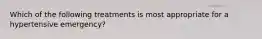 Which of the following treatments is most appropriate for a hypertensive emergency?