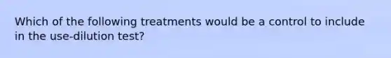 Which of the following treatments would be a control to include in the use-dilution test?