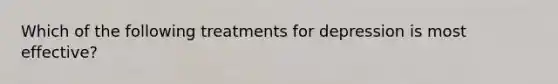 Which of the following treatments for depression is most effective?