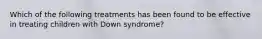 Which of the following treatments has been found to be effective in treating children with Down syndrome?