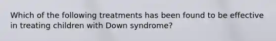 Which of the following treatments has been found to be effective in treating children with Down syndrome?