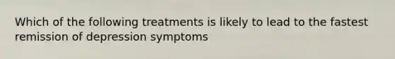 Which of the following treatments is likely to lead to the fastest remission of depression symptoms