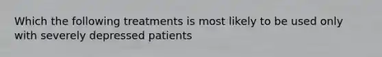 Which the following treatments is most likely to be used only with severely depressed patients