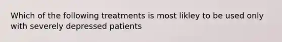 Which of the following treatments is most likley to be used only with severely depressed patients