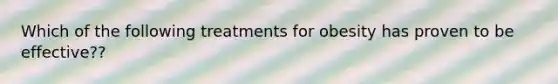 Which of the following treatments for obesity has proven to be effective??