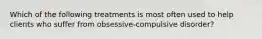Which of the following treatments is most often used to help clients who suffer from obsessive-compulsive disorder?