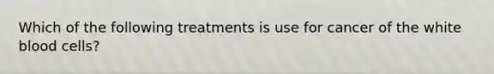 Which of the following treatments is use for cancer of the white blood cells?