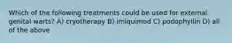 Which of the following treatments could be used for external genital warts? A) cryotherapy B) imiquimod C) podophyllin D) all of the above