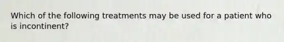 Which of the following treatments may be used for a patient who is incontinent?