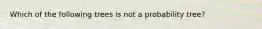 Which of the following trees is not a probability tree?