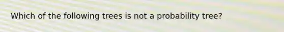 Which of the following trees is not a probability tree?